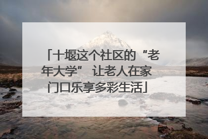 十堰这个社区的“老年大学” 让老人在家门口乐享多彩生活